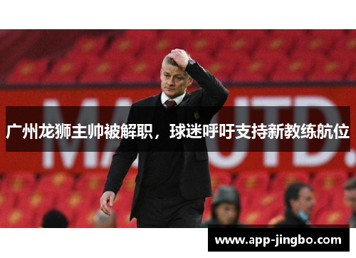 广州龙狮主帅被解职，球迷呼吁支持新教练航位