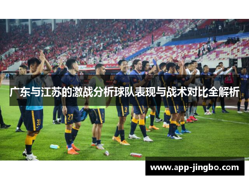 广东与江苏的激战分析球队表现与战术对比全解析